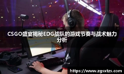 CSGO盛宴揭秘EDG战队的游戏节奏与战术魅力分析