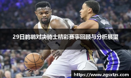 29日鹈鹕对决骑士精彩赛事回顾与分析展望