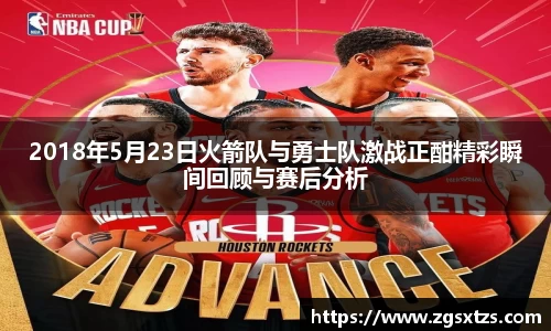 2018年5月23日火箭队与勇士队激战正酣精彩瞬间回顾与赛后分析